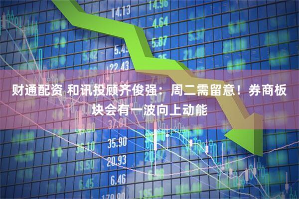 财通配资 和讯投顾齐俊强：周二需留意！券商板块会有一波向上动能