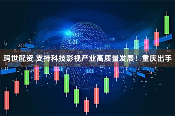 玛世配资 支持科技影视产业高质量发展！重庆出手