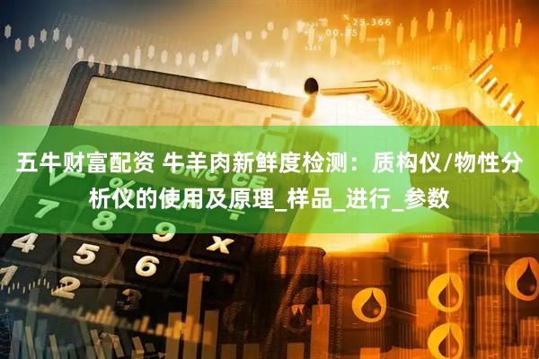 五牛财富配资 牛羊肉新鲜度检测：质构仪/物性分析仪的使用及原理_样品_进行_参数