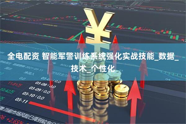 全电配资 智能军警训练系统强化实战技能_数据_技术_个性化