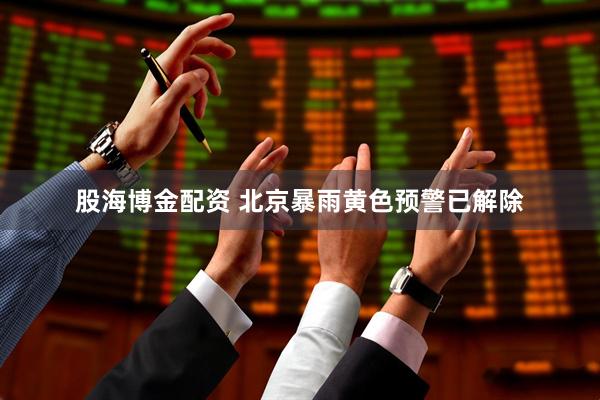 股海博金配资 北京暴雨黄色预警已解除