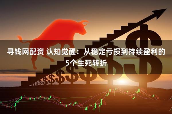 寻钱网配资 认知觉醒：从稳定亏损到持续盈利的5个生死转折