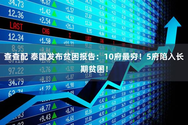 查查配 泰国发布贫困报告：10府最穷！5府陷入长期贫困！