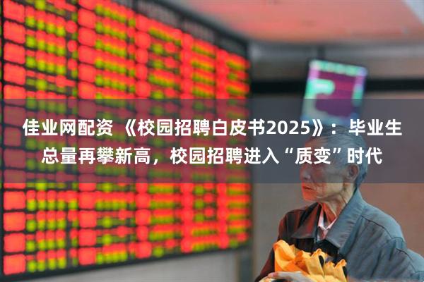 佳业网配资 《校园招聘白皮书2025》：毕业生总量再攀新高，校园招聘进入“质变”时代