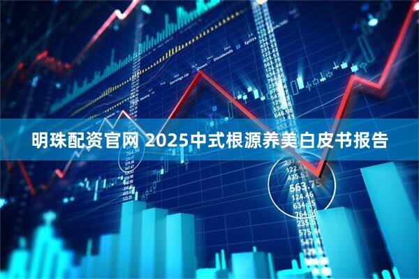 明珠配资官网 2025中式根源养美白皮书报告